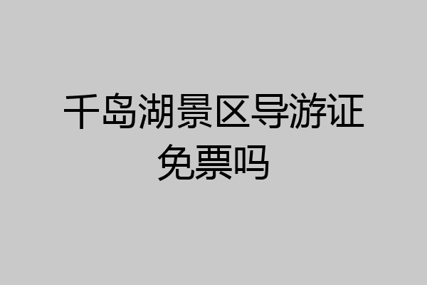 千岛湖景区导游证免票吗