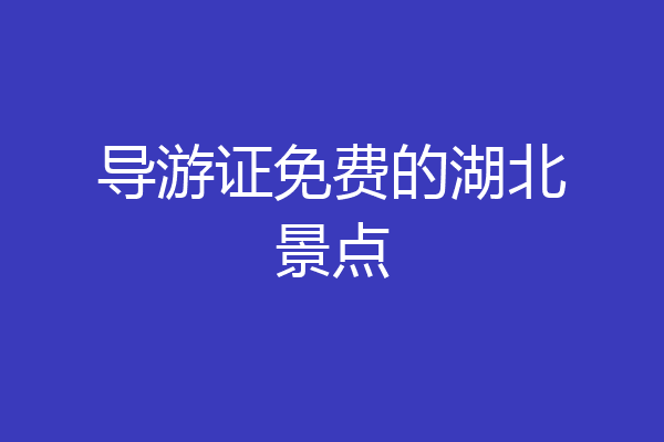 导游证免费的湖北景点