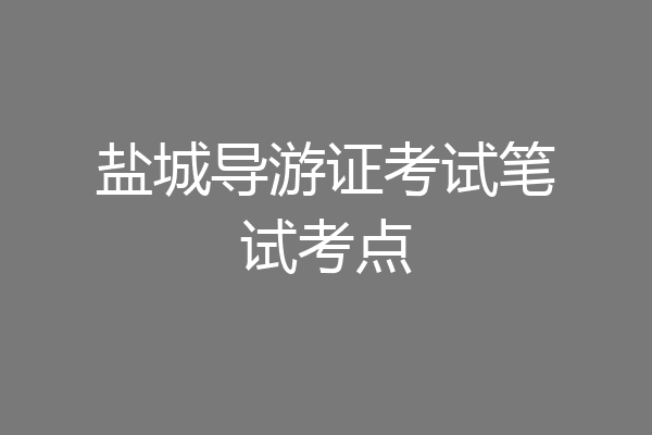 盐城导游证考试笔试考点