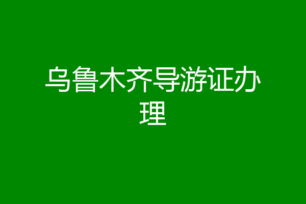 乌鲁木齐导游证办理
