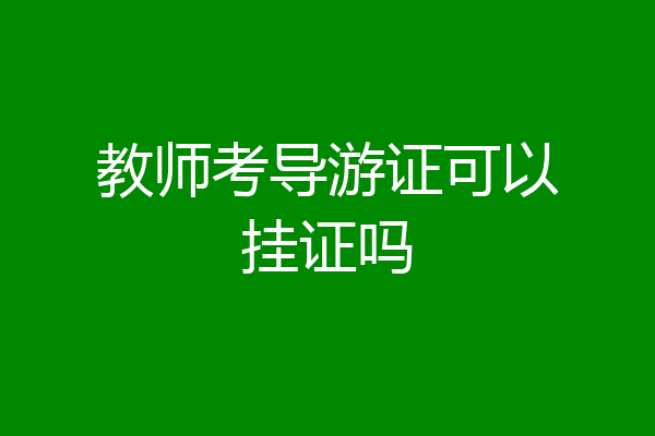 教师考导游证可以挂证吗