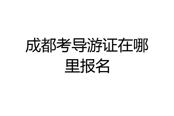 成都考导游证在哪里报名
