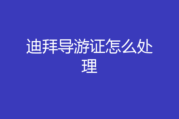 迪拜导游证怎么处理