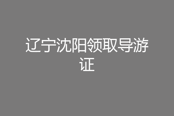 辽宁沈阳领取导游证