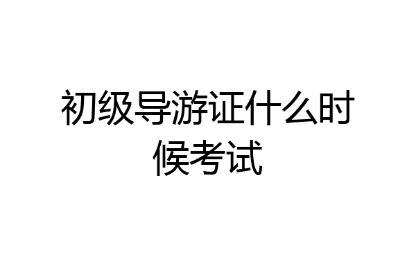 初级导游证什么时候考试