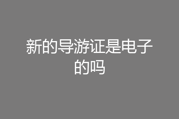 新的导游证是电子的吗