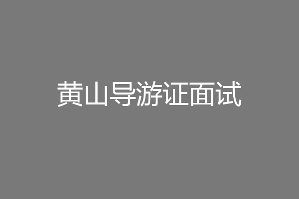 黄山导游证面试