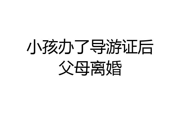 小孩办了导游证后父母离婚