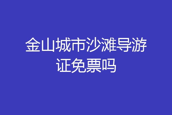 金山城市沙滩导游证免票吗