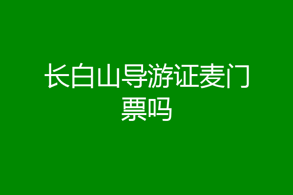 长白山导游证麦门票吗