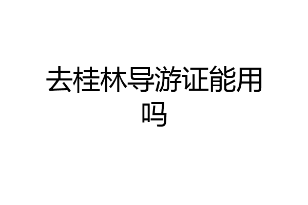 去桂林导游证能用吗