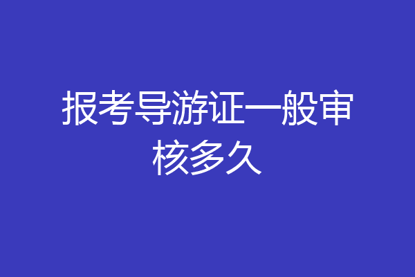 报考导游证一般审核多久