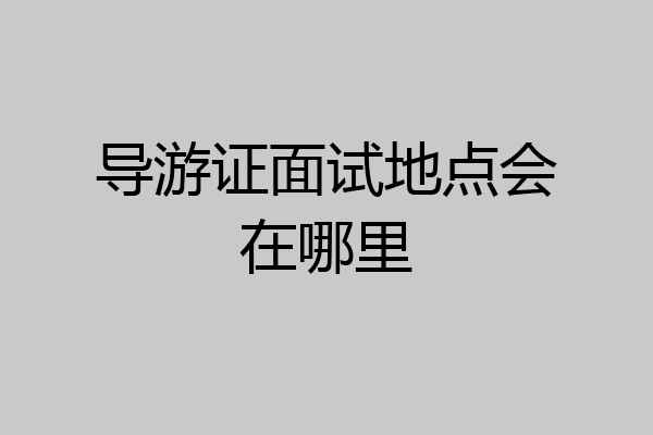导游证面试地点会在哪里