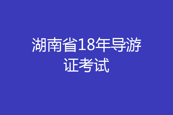 湖南省18年导游证考试