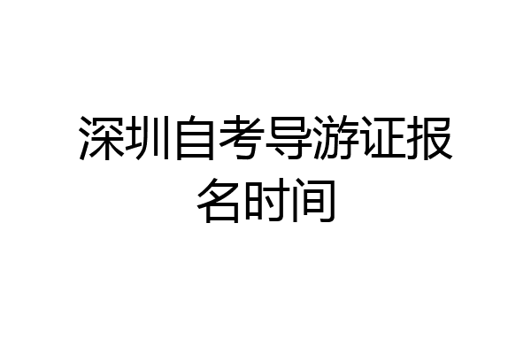 深圳自考导游证报名时间