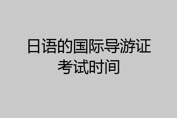 日语的国际导游证考试时间