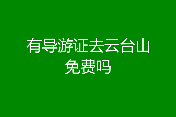 有导游证去云台山免费吗
