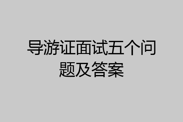 导游证面试五个问题及答案
