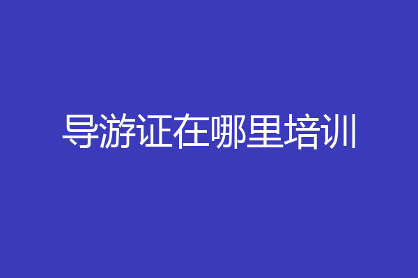 导游证在哪里培训