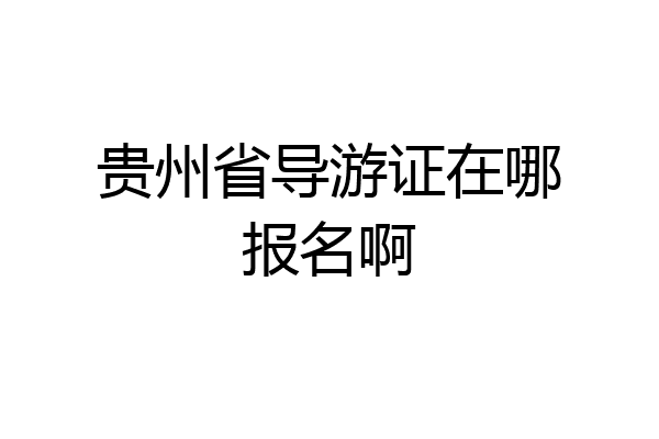 贵州省导游证在哪报名啊