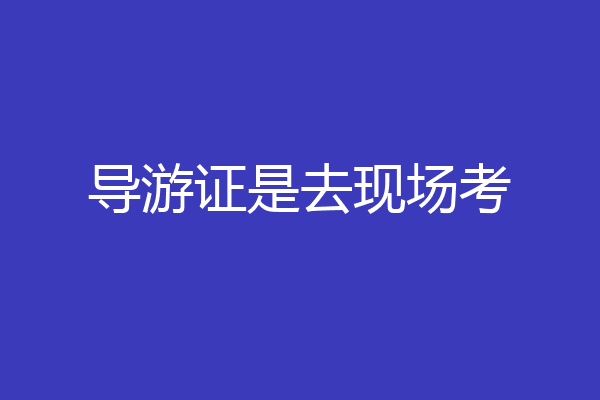 导游证是去现场考