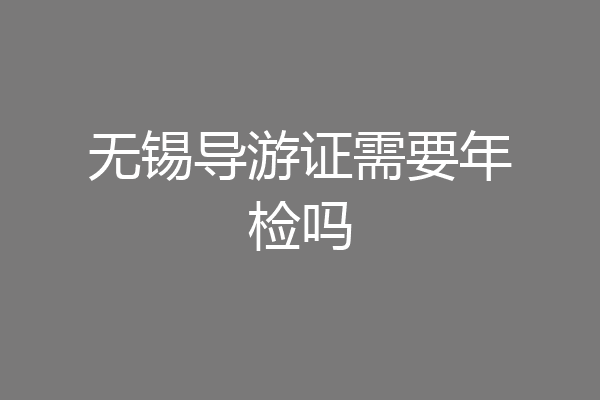 无锡导游证需要年检吗