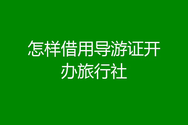 怎样借用导游证开办旅行社
