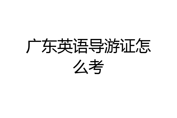 广东英语导游证怎么考