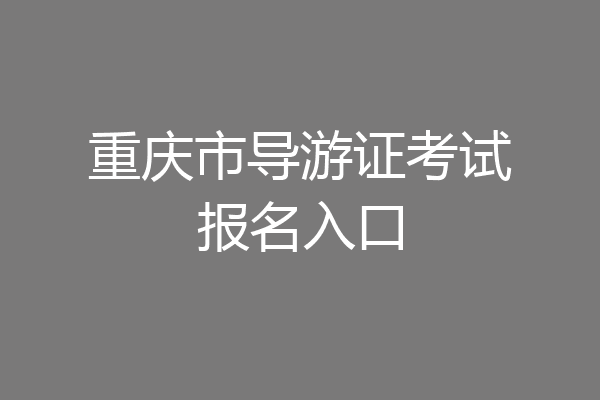 重庆市导游证考试报名入口