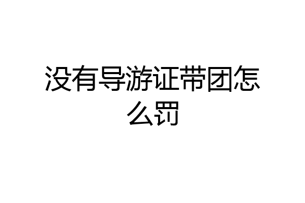 没有导游证带团怎么罚