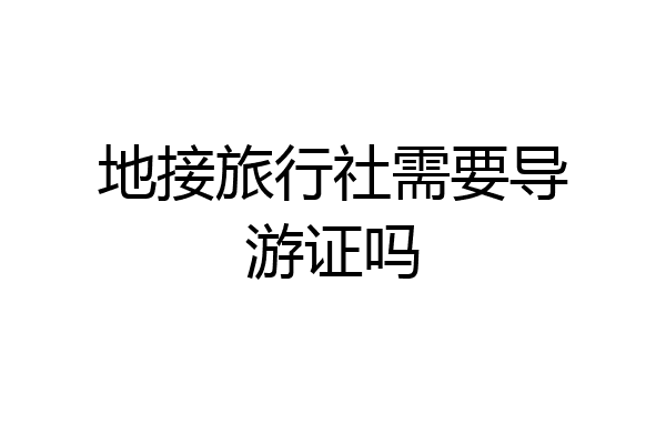 地接旅行社需要导游证吗