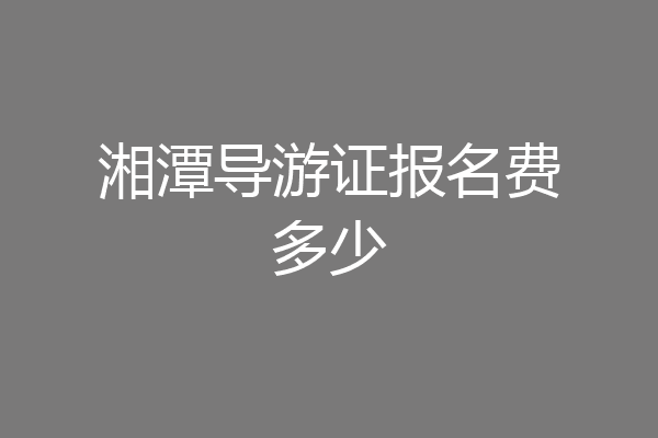 湘潭导游证报名费多少