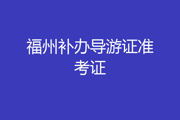 福州补办导游证准考证