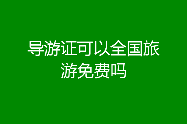 导游证可以全国旅游免费吗
