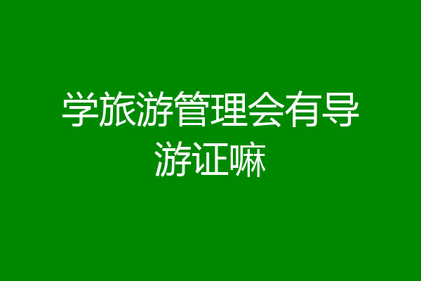 学旅游管理会有导游证嘛