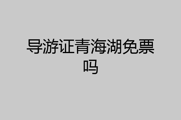 导游证青海湖免票吗