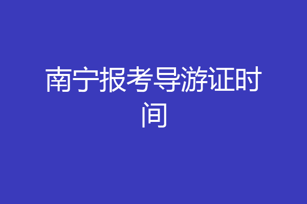 南宁报考导游证时间