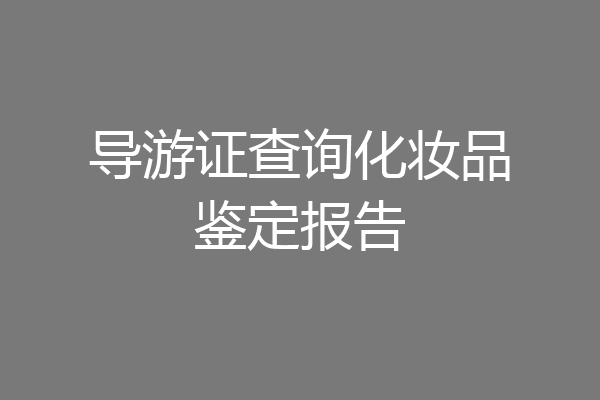 导游证查询化妆品鉴定报告