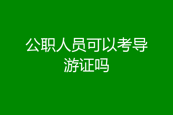 公职人员可以考导游证吗