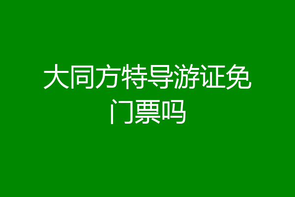 大同方特导游证免门票吗