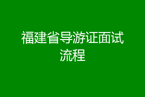 福建省导游证面试流程