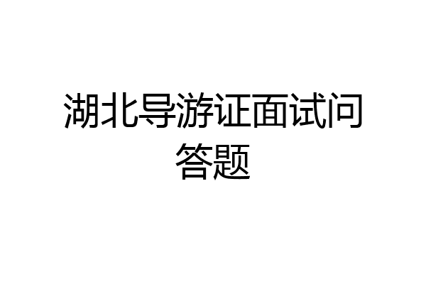 湖北导游证面试问答题