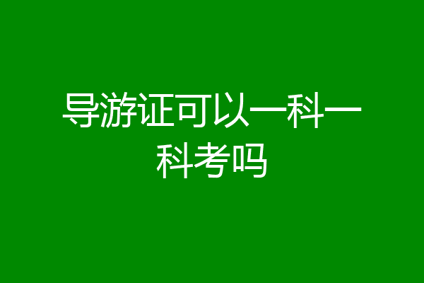 导游证可以一科一科考吗