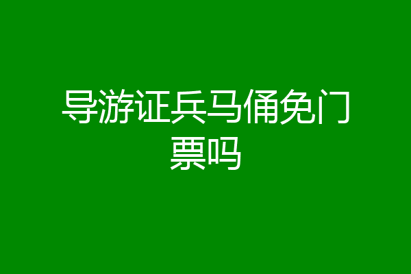 导游证兵马俑免门票吗