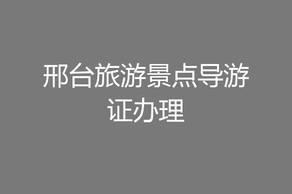 邢台旅游景点导游证办理
