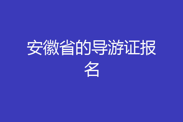 安徽省的导游证报名
