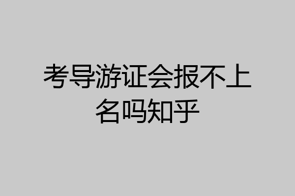 考导游证会报不上名吗知乎