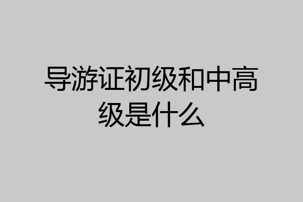 导游证初级和中高级是什么