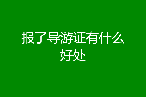 报了导游证有什么好处