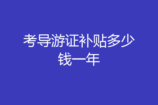 考导游证补贴多少钱一年